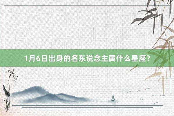 1月6日出身的名东说念主属什么星座？